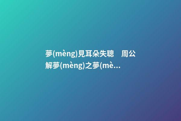 夢(mèng)見耳朵失聰　周公解夢(mèng)之夢(mèng)到耳朵失聰